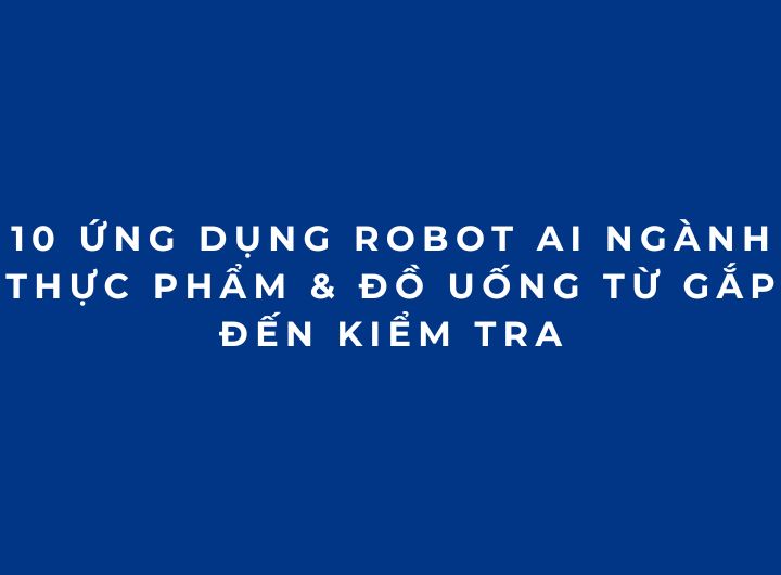 10 ứng dụng Robot AI ngành Thực phẩm & Đồ uống từ gắp đến kiểm tra 10 ứng dụng Robot AI ngành Thực phẩm & Đồ uống từ gắp đến kiểm tra