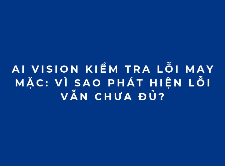 AI Vision kiểm tra lỗi may mặc: Vì sao phát hiện lỗi vẫn chưa đủ? AI Vision kiểm tra lỗi may mặc: Vì sao phát hiện lỗi vẫn chưa đủ?