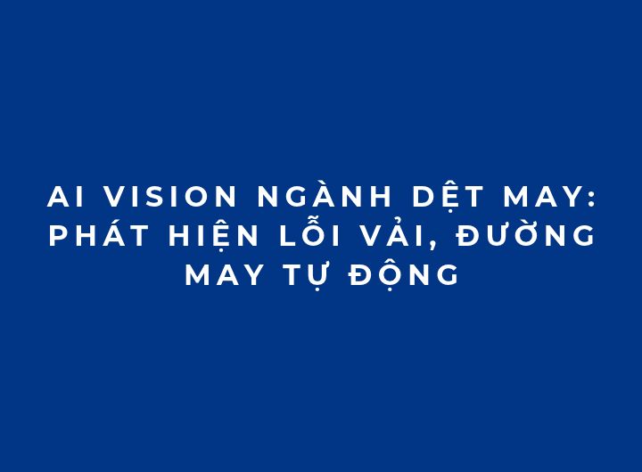 AI Vision ngành dệt may: Phát hiện lỗi vải, đường may tự động