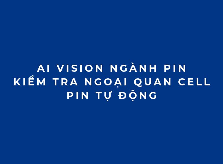 AI Vision ngành pin: Kiểm tra ngoại quan cell pin tự động