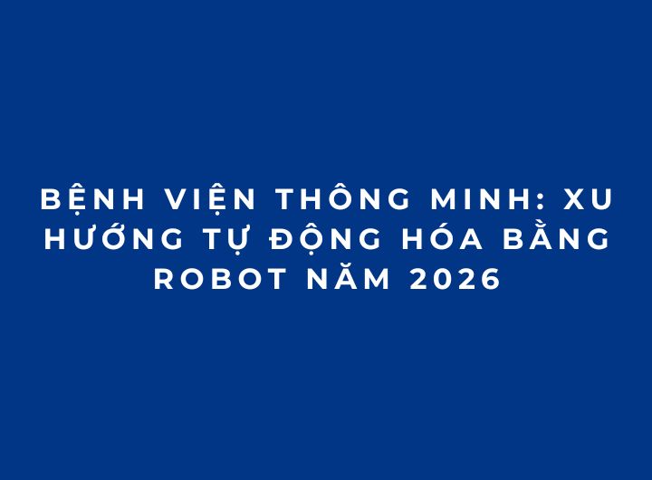 Bệnh viện thông minh: Xu hướng tự động hóa bằng robot năm 2026 Bệnh viện thông minh: Xu hướng tự động hóa bằng robot năm 2026