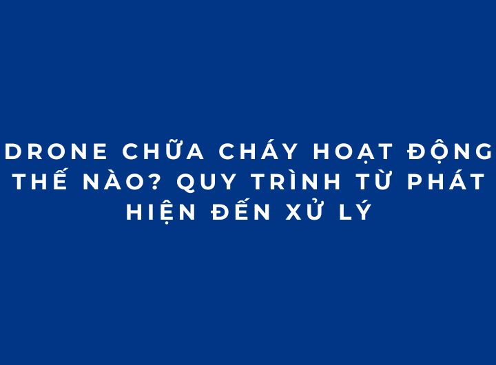 Drone chữa cháy hoạt động thế nào? Quy trình từ phát hiện đến xử lý Drone chữa cháy hoạt động thế nào? Quy trình từ phát hiện đến xử lý