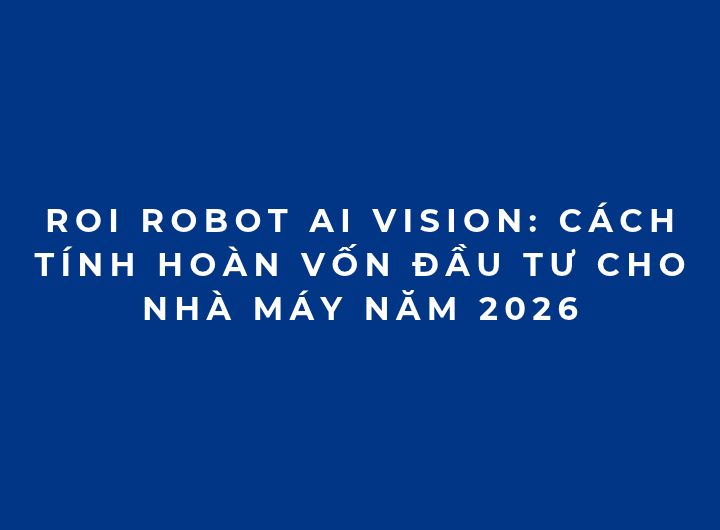 ROI Robot AI Vision: Cách tính hoàn vốn đầu tư cho nhà máy năm 2026 ROI Robot AI Vision: Cách tính hoàn vốn đầu tư cho nhà máy năm 2026