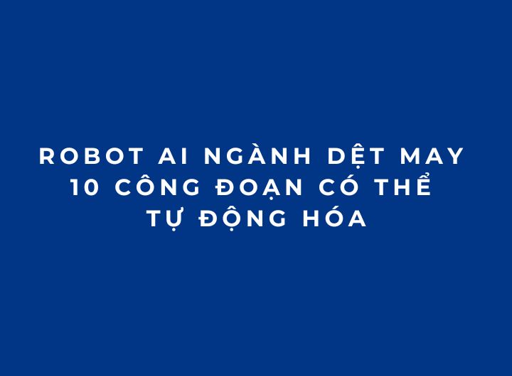 Robot AI ngành dệt may: 10 công đoạn có thể tự động hóa Robot AI ngành dệt may: 10 công đoạn có thể tự động hóa
