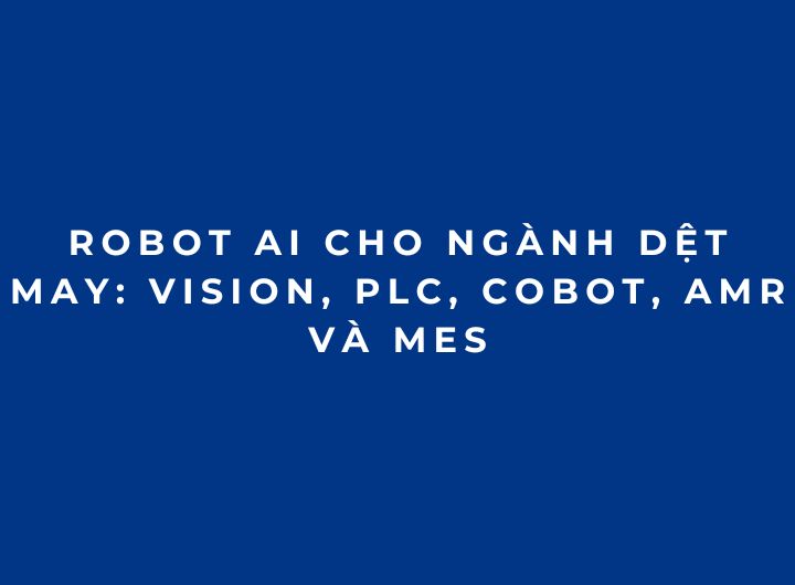Robot AI cho ngành dệt may: Vision, PLC, Cobot, AMR và MES Robot AI cho ngành dệt may: Vision, PLC, Cobot, AMR và MES