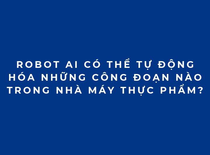 Robot AI có thể tự động hóa những công đoạn nào trong nhà máy thực phẩm? Robot AI có thể tự động hóa những công đoạn nào trong nhà máy thực phẩm?