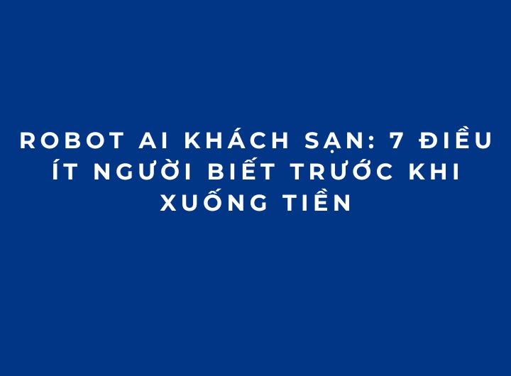Robot AI khách sạn: 7 điều ít người biết trước khi xuống tiền