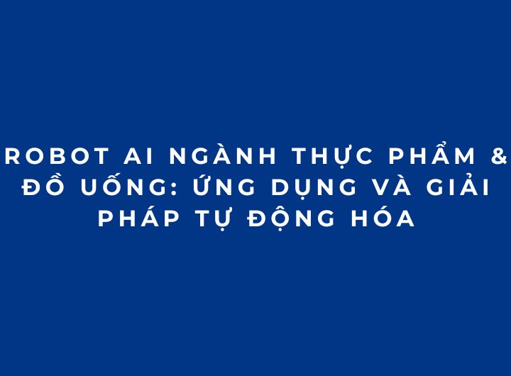 Robot AI ngành Thực phẩm & Đồ uống: Ứng dụng và giải pháp tự động hóa Robot AI ngành Thực phẩm & Đồ uống: Ứng dụng và giải pháp tự động hóa