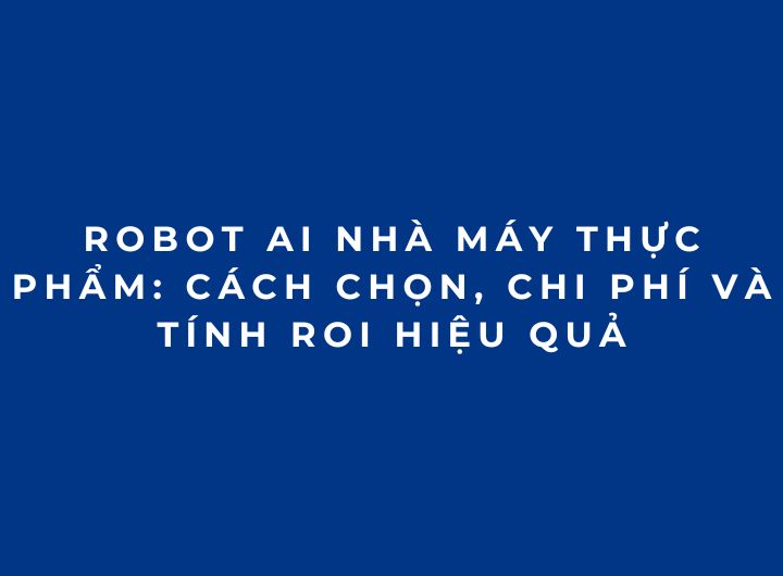 Robot AI nhà máy thực phẩm: Cách chọn, chi phí và tính ROI hiệu quả Robot AI nhà máy thực phẩm: Cách chọn, chi phí và tính ROI hiệu quả