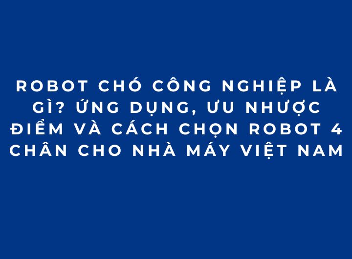 Robot chó công nghiệp là gì? Ứng dụng, ưu nhược điểm và cách chọn robot 4 chân cho nhà máy Việt Nam Robot chó công nghiệp là gì? Ứng dụng, ưu nhược điểm và cách chọn robot 4 chân cho nhà máy Việt Nam