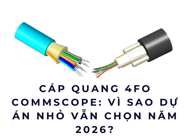 Cáp quang 4FO Commscope: Vì sao dự án nhỏ vẫn chọn năm 2026?