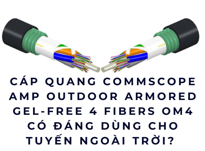 Cáp quang Commscope AMP Outdoor Armored Gel-Free 4 Fibers OM4 – Có đáng dùng cho tuyến ngoài trời không?