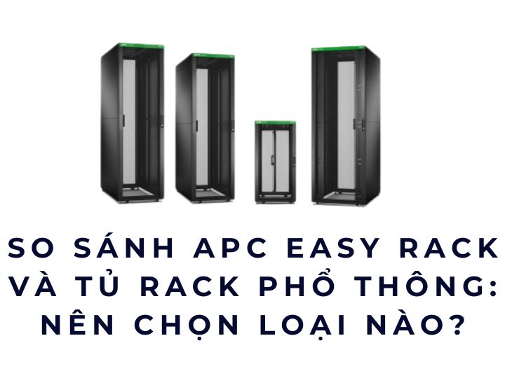 So sánh APC Easy Rack và tủ rack phổ thông: Nên chọn loại nào?