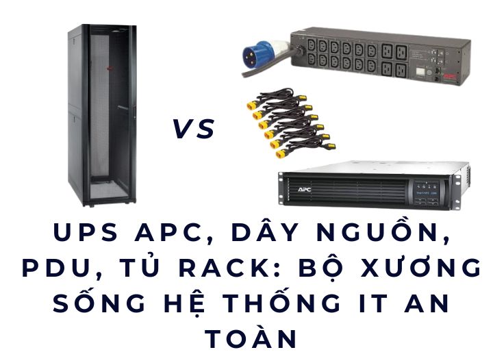UPS APC, Dây nguồn, PDU, Tủ rack: Bộ xương sống hệ thống IT an toàn UPS APC, Dây nguồn, PDU, Tủ rack: Bộ xương sống hệ thống IT an toàn
