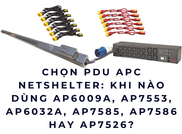 Chọn PDU APC NetShelter: Khi nào dùng AP6009A, AP7553, AP6032A, AP7585, AP7586 hay AP7526?