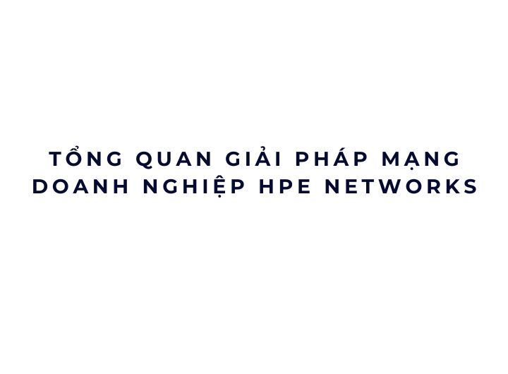 Tổng quan giải pháp mạng doanh nghiệp HPE Networks