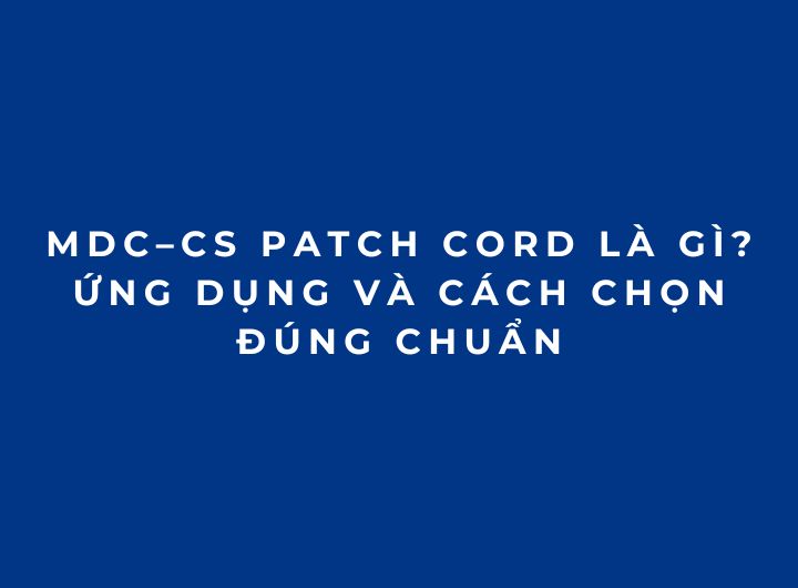 Dây Nhảy Quang MDC–CS Patch Cord Là Gì? Ứng Dụng Và Cách Chọn Đúng Chuẩn Dây Nhảy Quang MDC–CS Patch Cord Là Gì? Ứng Dụng Và Cách Chọn Đúng Chuẩn