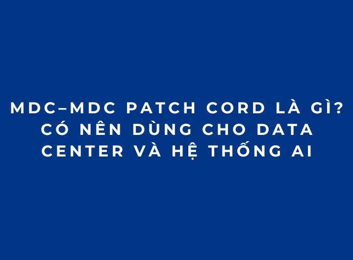 VSFF MDC–MDC Patch Cord Là Gì? Có Nên Dùng Cho Data Center Và Hệ Thống AI VSFF MDC–MDC Patch Cord Là Gì? Có Nên Dùng Cho Data Center Và Hệ Thống AI