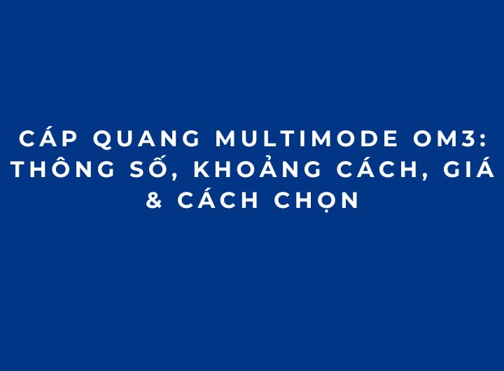 Cáp Quang Multimode OM3: Thông Số, Khoảng Cách, Giá & Cách Chọn Cáp Quang Multimode OM3: Thông Số, Khoảng Cách, Giá & Cách Chọn