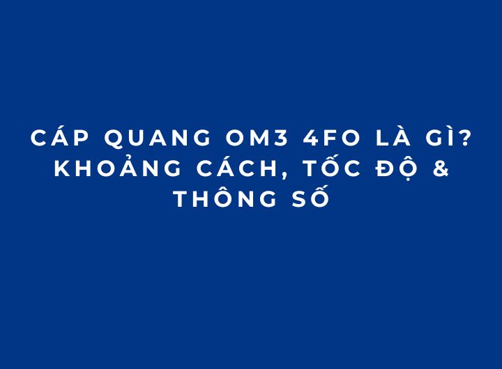 Cáp Quang OM3 4FO Là Gì? Khoảng Cách, Tốc Độ & Thông Số