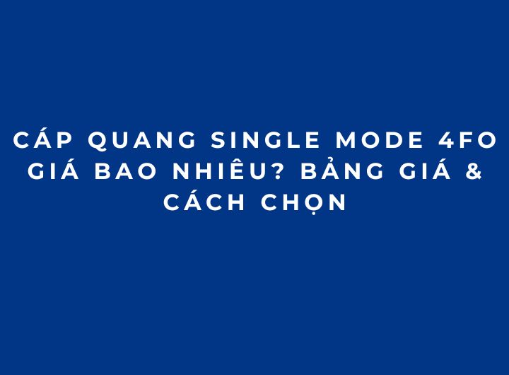 Cáp Quang Single Mode 4FO Giá Bao Nhiêu? Bảng Giá & Cách Chọn Cáp Quang Single Mode 4FO Giá Bao Nhiêu? Bảng Giá & Cách Chọn