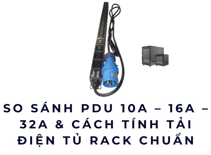 So sánh PDU 10A – 16A – 32A & cách tính tải điện tủ rack chuẩn So sánh PDU 10A – 16A – 32A & cách tính tải điện tủ rack chuẩn