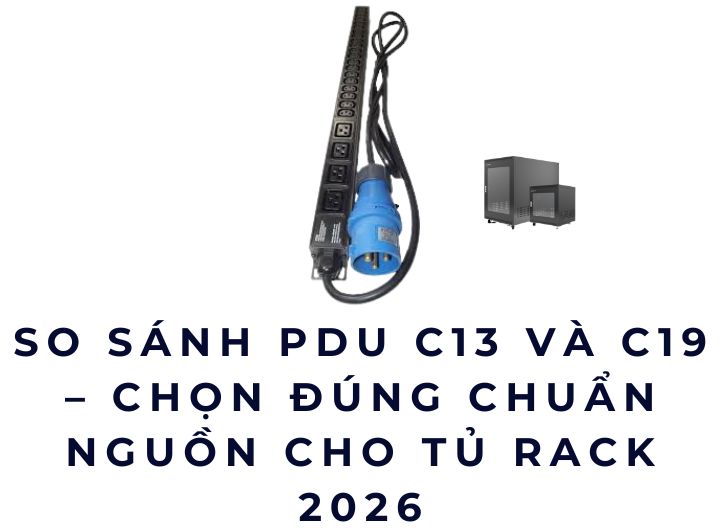 So sánh PDU C13 và C19 – Chọn đúng chuẩn nguồn cho tủ rack 2026