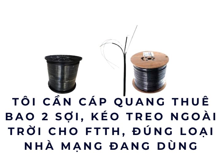 Tôi cần cáp quang thuê bao 2 sợi, kéo treo ngoài trời cho FTTH, đúng loại nhà mạng đang dùng