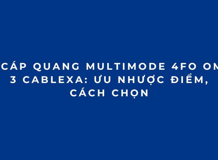 Cáp quang multimode 4FO OM3 Cablexa: Ưu nhược điểm, cách chọn Cáp quang multimode 4FO OM3 Cablexa: Ưu nhược điểm, cách chọn