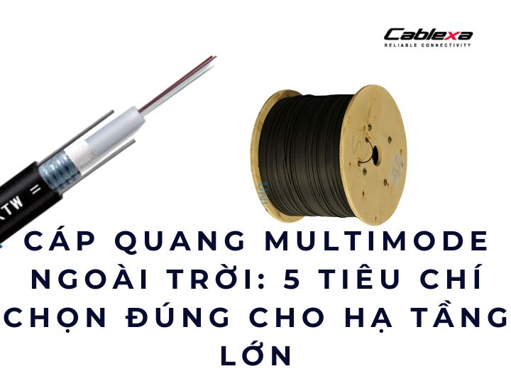 Cáp quang multimode ngoài trời: 5 tiêu chí chọn đúng cho hạ tầng lớn