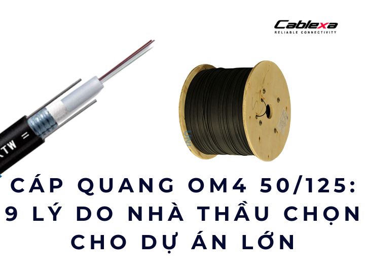 Cáp quang OM4 50/125: 9 lý do nhà thầu chọn cho dự án lớn