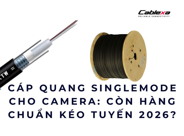 Cáp quang singlemode cho camera: còn hàng chuẩn kéo tuyến 2026?