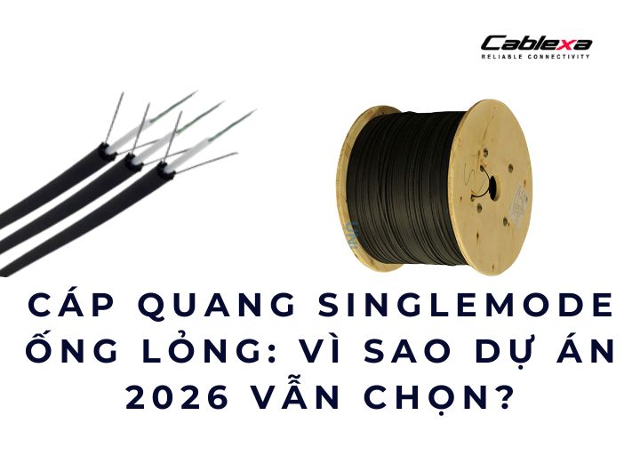 Cáp quang singlemode ống lỏng: vì sao dự án 2026 vẫn chọn?