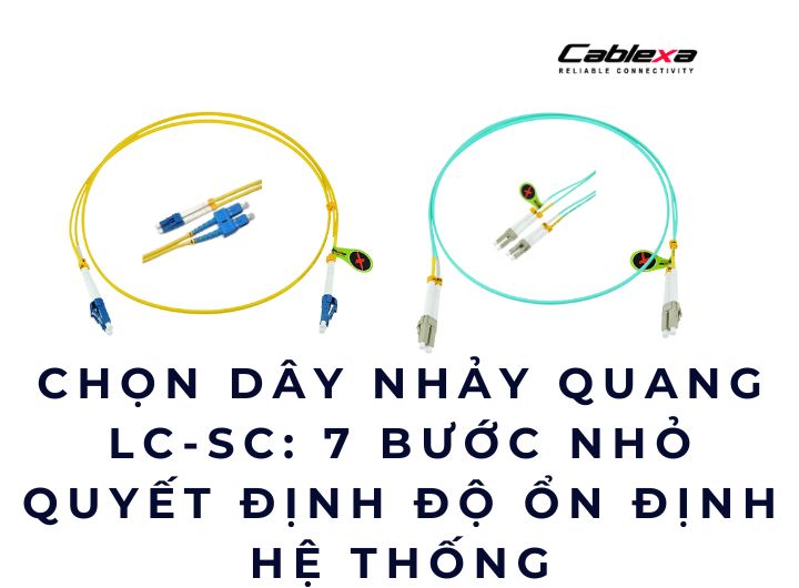 Chọn dây nhảy quang LC-SC: 7 bước nhỏ quyết định độ ổn định hệ thống