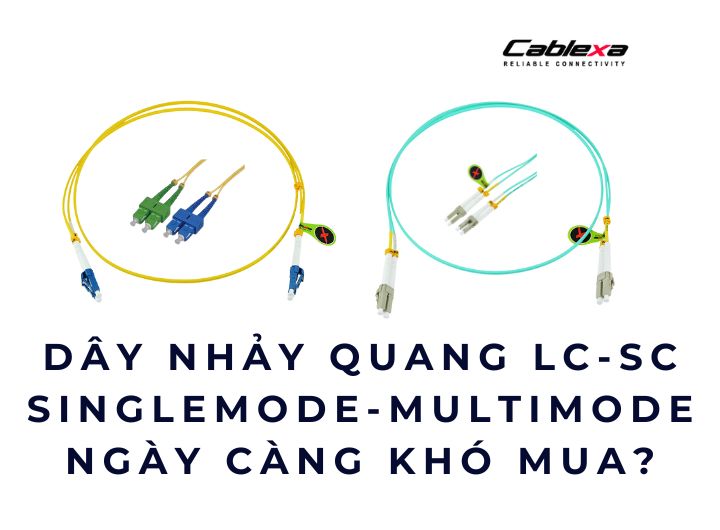 Dây nhảy quang LC-SC singlemode & multimode ngày càng khó mua