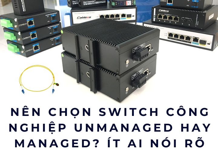 Nên chọn switch công nghiệp unmanaged hay managed? Ít ai nói rõ Nên chọn switch công nghiệp unmanaged hay managed? Ít ai nói rõ