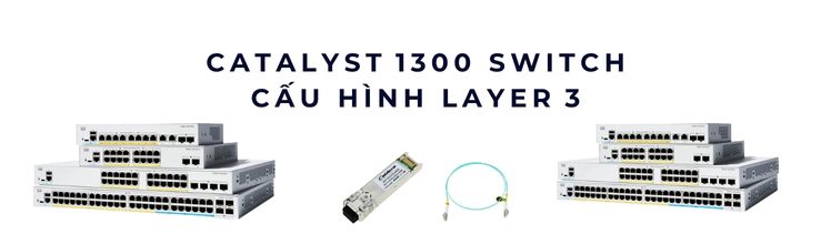 Catalyst 1300 switch cấu hình Layer 3 – Routing nội bộ hiệu quả Catalyst 1300 switch cấu hình Layer 3 – Routing nội bộ hiệu quả