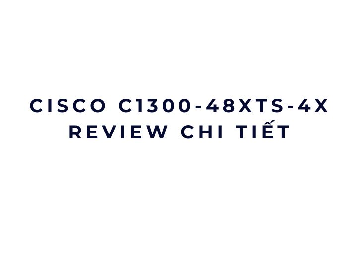 Cisco C1300-48XTS-4X review chi tiết