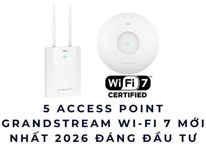 5 Access Point Grandstream Wi-Fi 7 Mới Nhất 2026 Đáng Đầu Tư