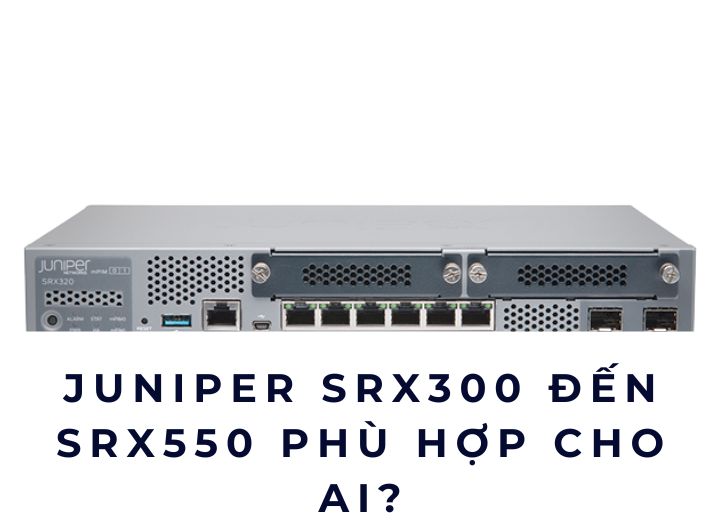 Juniper SRX300 đến SRX550: Chọn đúng firewall cho từng mô hình doanh nghiệp