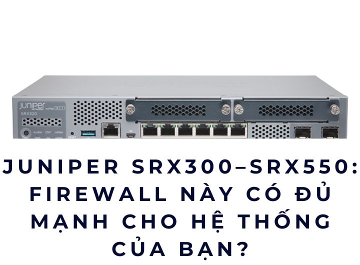 Juniper SRX300–SRX550: Firewall này có đủ mạnh cho hệ thống của bạn? Juniper SRX300–SRX550: Firewall này có đủ mạnh cho hệ thống của bạn?