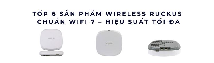 WiFi Ruckus, Wireless Ruckus, Ruckus Access Points, Controller Ruckus, Switch Ruckus chính hãng