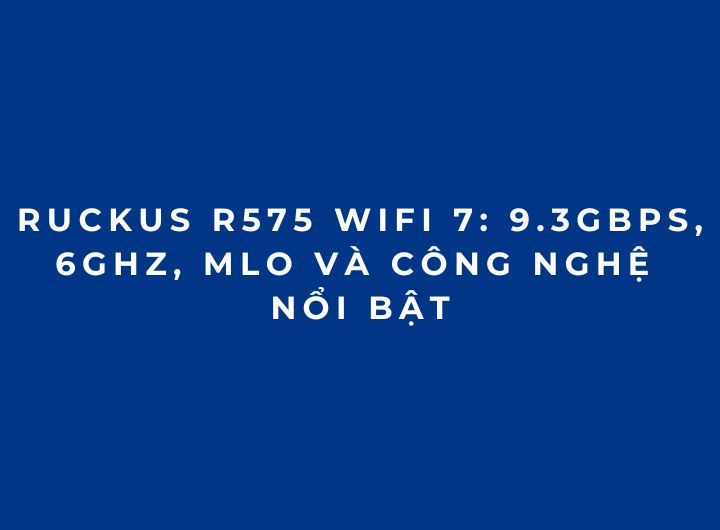 RUCKUS R575 WiFi 7: 9.3Gbps, 6GHz, MLO và công nghệ nổi bật RUCKUS R575 WiFi 7: 9.3Gbps, 6GHz, MLO và công nghệ nổi bật