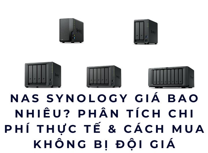 NAS Synology Giá Bao Nhiêu? Phân Tích Chi Phí Thực Tế & Cách Mua Không Bị Đội Giá