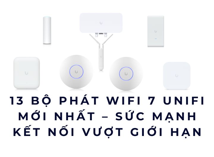 13 Bộ phát WiFi 7 UniFi mới nhất – Sức mạnh kết nối vượt giới hạn