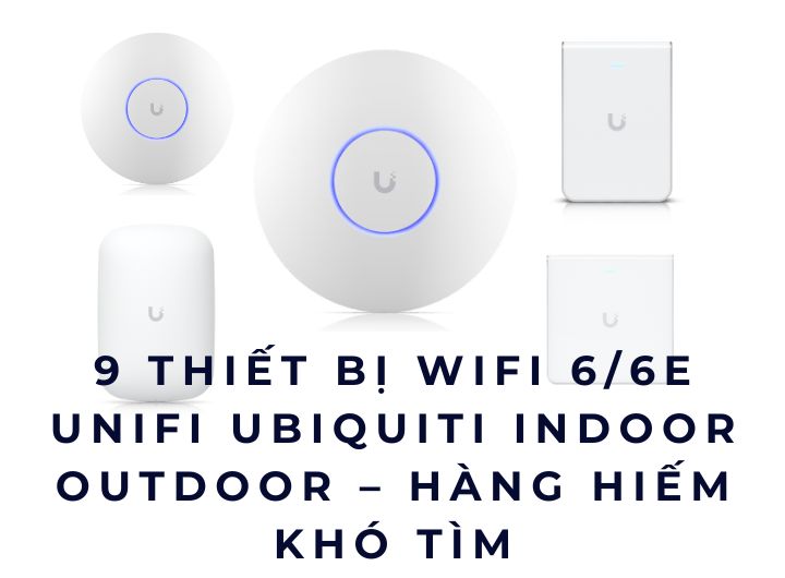 9 Thiết Bị WiFi 6/6E UniFi UBIQUITI Indoor Outdoor – Hàng Hiếm Khó Tìm