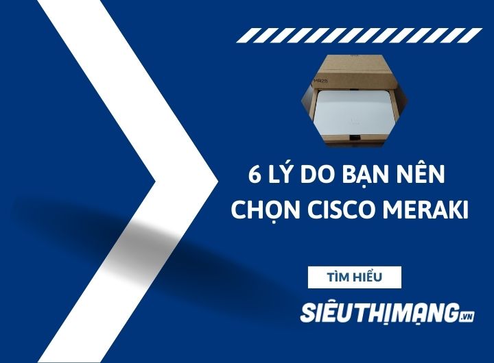 6 lý do bạn nên chọn Cisco Meraki 6 lý do bạn nên chọn Cisco Meraki