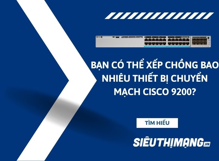 Bạn có thể xếp chồng bao nhiêu thiết bị chuyển mạch Cisco 9200?