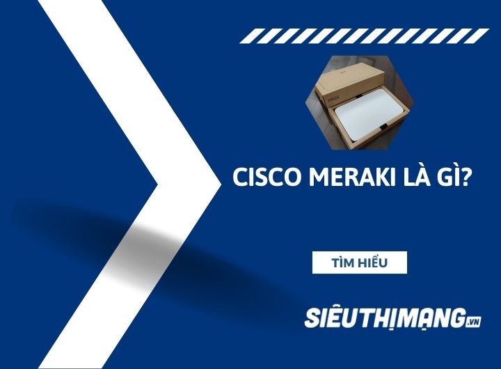 Cisco Meraki là gì? Cisco Meraki là gì?