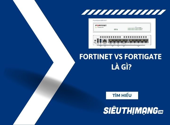 Fortinet vs Fortigate là gì?